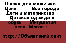 Шапка для мальчика › Цена ­ 400 - Все города Дети и материнство » Детская одежда и обувь   . Ингушетия респ.,Магас г.